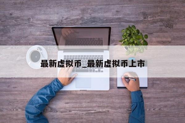 最新虚拟币_最新虚拟币上市-第1张图片-币选网