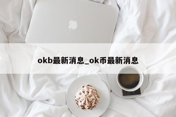 okb最新消息_ok币最新消息-第1张图片-币选网