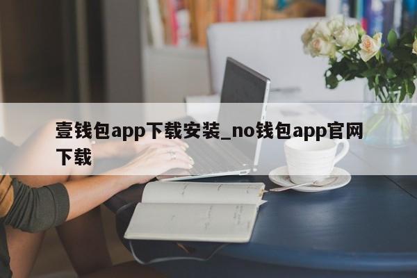 壹钱包app下载安装_no钱包app官网下载-第1张图片-币选网