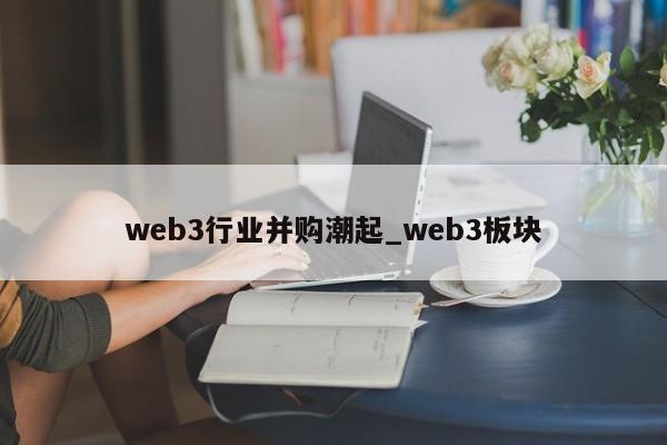 web3行业并购潮起_web3板块-第1张图片-币选网