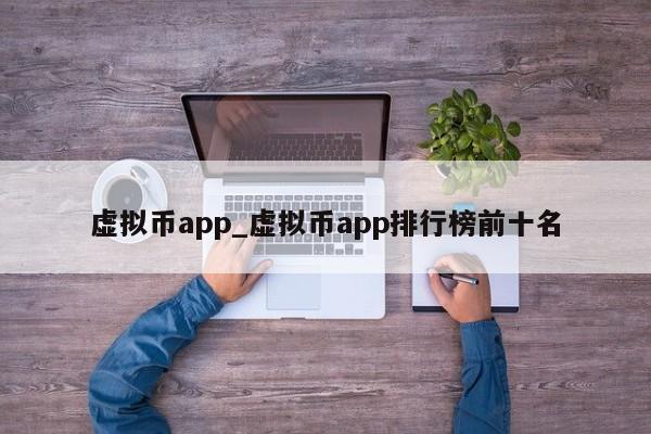 虚拟币app_虚拟币app排行榜前十名-第1张图片-币选网