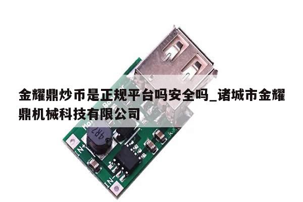金耀鼎炒币是正规平台吗安全吗_诸城市金耀鼎机械科技有限公司-第1张图片-币选网