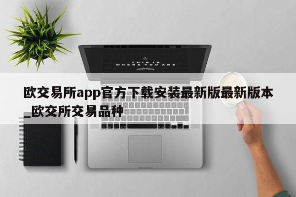 欧交易所app官方下载安装最新版最新版本_欧交所交易品种-第1张图片-币选网