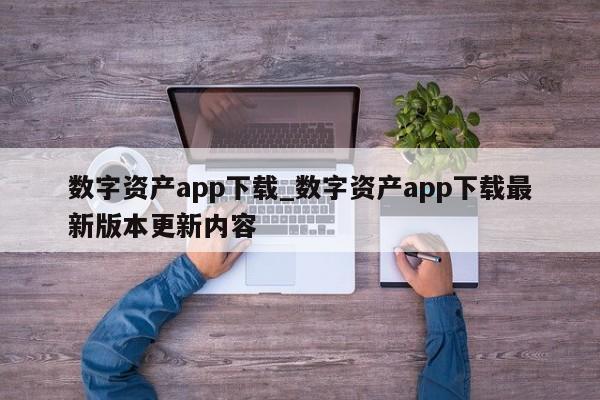 数字资产app下载_数字资产app下载最新版本更新内容-第1张图片-币选网