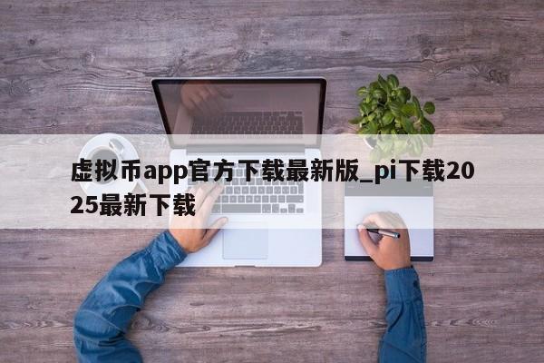 虚拟币app官方下载最新版_pi下载2025最新下载-第1张图片-币选网