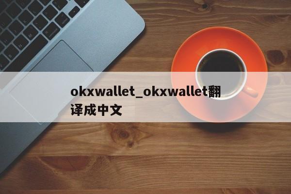okxwallet_okxwallet翻译成中文-第1张图片-币选网