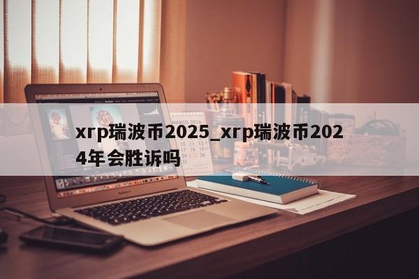 xrp瑞波币2025_xrp瑞波币2024年会胜诉吗-第1张图片-币选网
