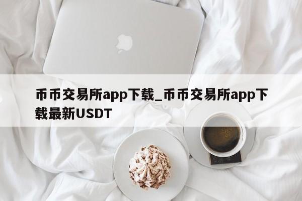 币币交易所app下载_币币交易所app下载最新USDT-第1张图片-币选网