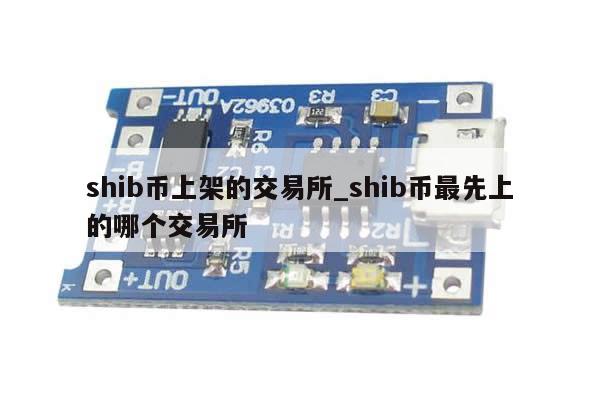 shib币上架的交易所_shib币最先上的哪个交易所-第1张图片-币选网