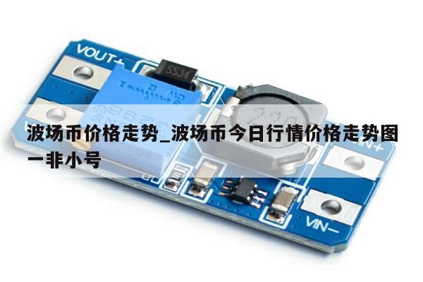 波场币价格走势_波场币今日行情价格走势图一非小号-第1张图片-币选网