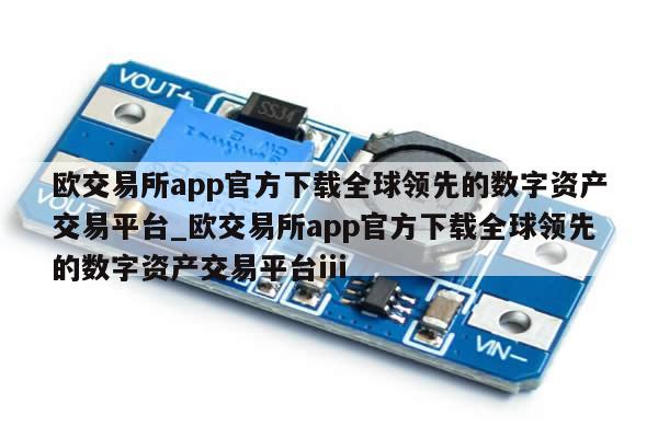 欧交易所app官方下载全球领先的数字资产交易平台_欧交易所app官方下载全球领先的数字资产交易平台iii-第1张图片-币选网