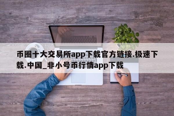 币圈十大交易所app下载官方链接.极速下载.中国_非小号币行情app下载-第1张图片-币选网