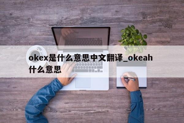okex是什么意思中文翻译_okeah 什么意思-第1张图片-币选网