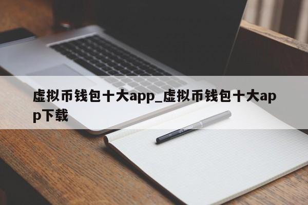 虚拟币钱包十大app_虚拟币钱包十大app下载-第1张图片-币选网