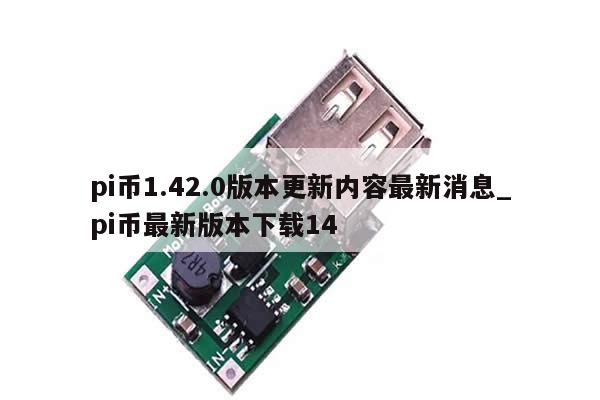 pi币1.42.0版本更新内容最新消息_pi币最新版本下载14-第1张图片-币选网
