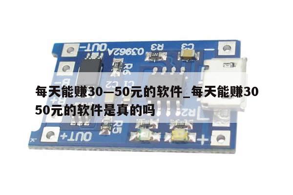 每天能赚30—50元的软件_每天能赚3050元的软件是真的吗-第1张图片-币选网