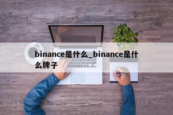 binance是什么_binance是什么牌子-第1张图片-币选网