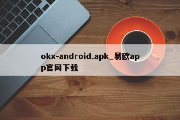 okx-android.apk_易欧app官网下载-第1张图片-币选网