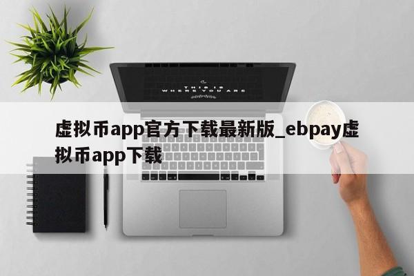 虚拟币app官方下载最新版_ebpay虚拟币app下载-第1张图片-币选网