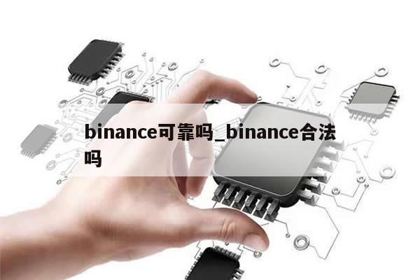 binance可靠吗_binance合法吗-第1张图片-币选网