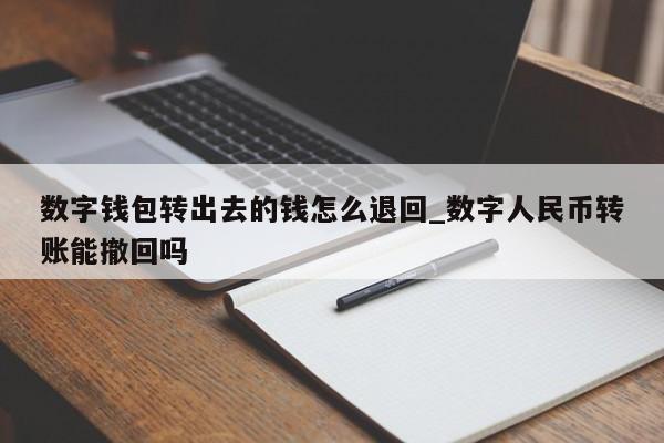 数字钱包转出去的钱怎么退回_数字人民币转账能撤回吗-第1张图片-币选网