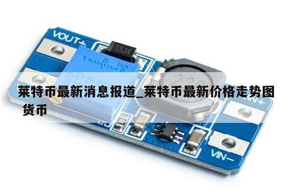 莱特币最新消息报道_莱特币最新价格走势图 货币-第1张图片-币选网