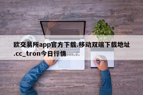 欧交易所app官方下载.移动双端下载地址.cc_tron今日行情-第1张图片-币选网