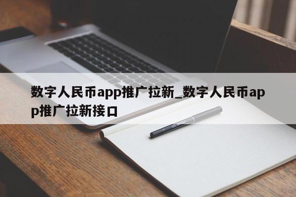 数字人民币app推广拉新_数字人民币app推广拉新接口-第1张图片-币选网