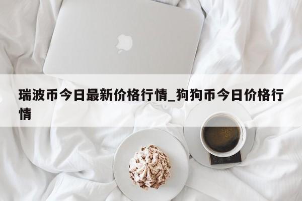 瑞波币今日最新价格行情_狗狗币今日价格行情-第1张图片-币选网