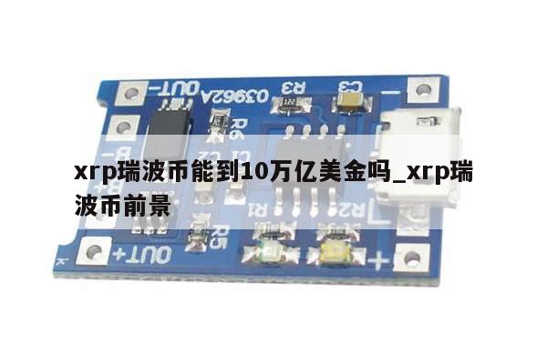 xrp瑞波币能到10万亿美金吗_xrp瑞波币前景-第1张图片-币选网