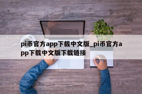 pi币官方app下载中文版_pi币官方app下载中文版下载链接-第1张图片-币选网