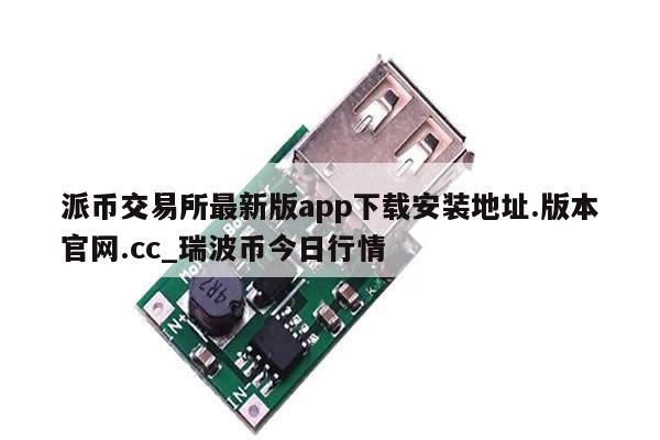 派币交易所最新版app下载安装地址.版本官网.cc_瑞波币今日行情-第1张图片-币选网