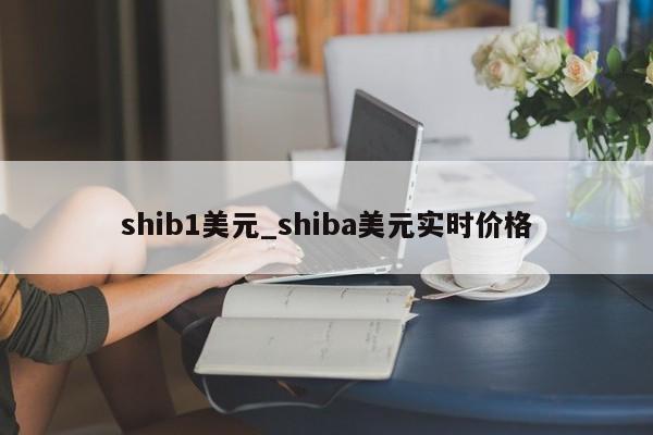 shib1美元_shiba美元实时价格-第1张图片-币选网
