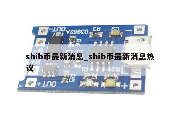 shib币最新消息_shib币最新消息热议-第1张图片-币选网