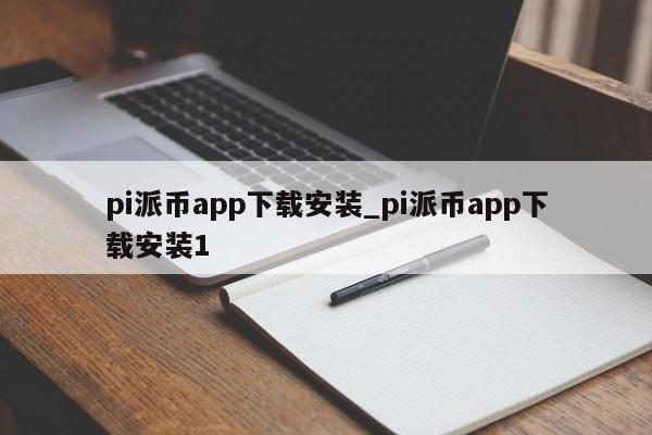 pi派币app下载安装_pi派币app下载安装1-第1张图片-币选网