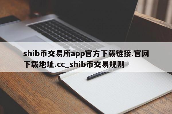 shib币交易所app官方下载链接.官网下载地址.cc_shib币交易规则-第1张图片-币选网