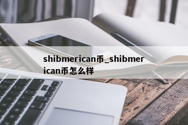 shibmerican币_shibmerican币怎么样-第1张图片-币选网