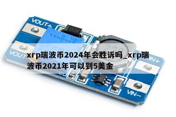 xrp瑞波币2024年会胜诉吗_xrp瑞波币2021年可以到5美金-第1张图片-币选网