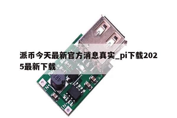 派币今天最新官方消息真实_pi下载2025最新下载-第1张图片-币选网