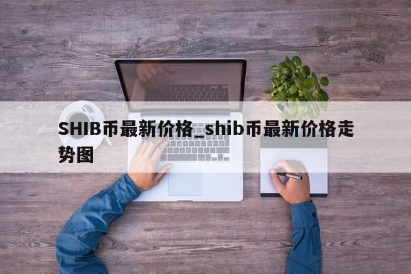 SHIB币最新价格_shib币最新价格走势图-第1张图片-币选网