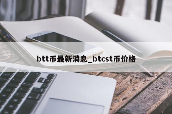 btt币最新消息_btcst币价格-第1张图片-币选网