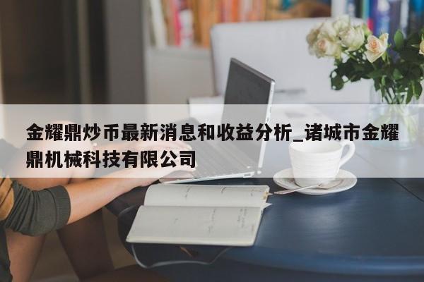 金耀鼎炒币最新消息和收益分析_诸城市金耀鼎机械科技有限公司-第1张图片-币选网