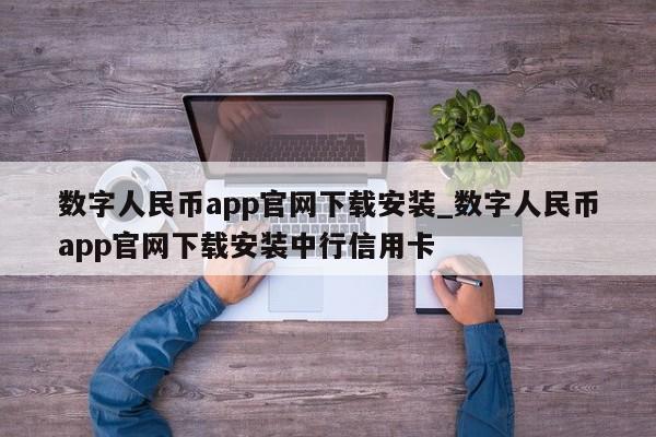 数字人民币app官网下载安装_数字人民币app官网下载安装中行信用卡-第1张图片-币选网