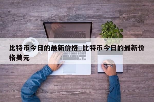 比特币今日的最新价格_比特币今日的最新价格美元-第1张图片-币选网