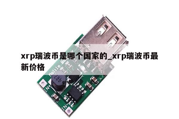 xrp瑞波币是哪个国家的_xrp瑞波币最新价格-第1张图片-币选网