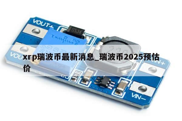 xrp瑞波币最新消息_瑞波币2025预估价-第1张图片-币选网