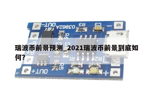 瑞波币前景预测_2021瑞波币前景到底如何?-第1张图片-币选网