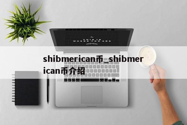 shibmerican币_shibmerican币介绍-第1张图片-币选网