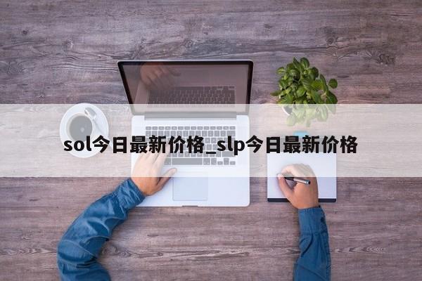 sol今日最新价格_slp今日最新价格-第1张图片-币选网