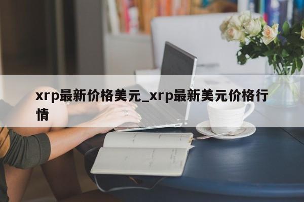 xrp最新价格美元_xrp最新美元价格行情-第1张图片-币选网